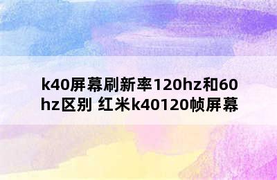 k40屏幕刷新率120hz和60hz区别 红米k40120帧屏幕